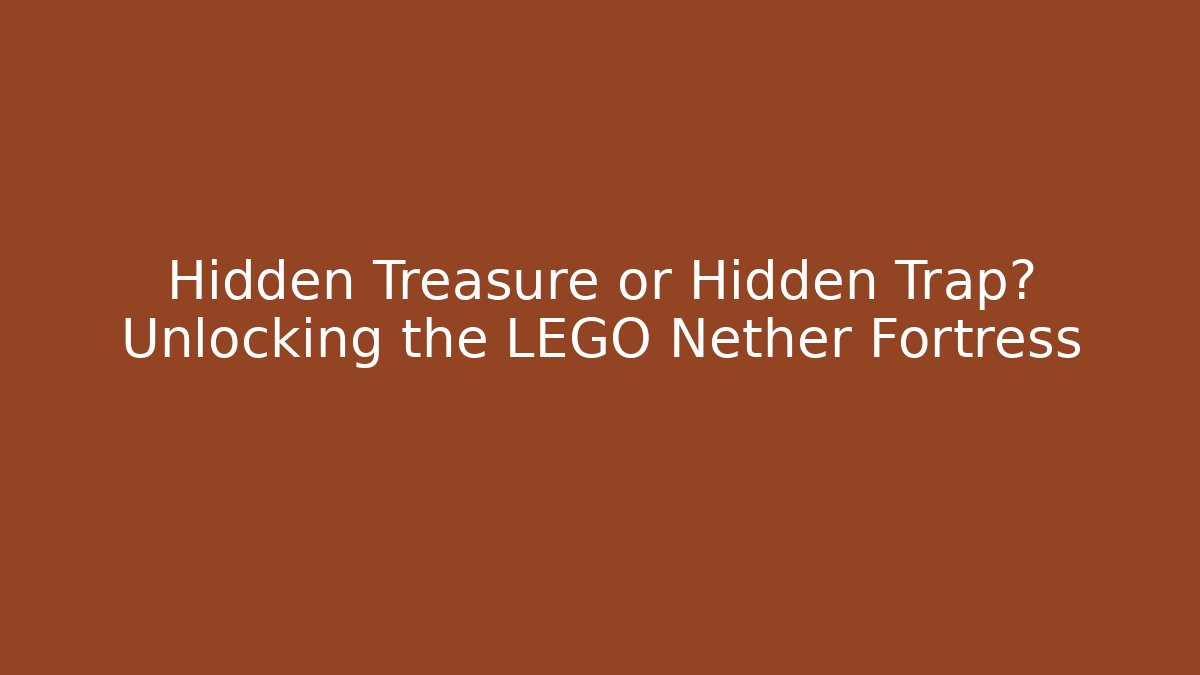 Hidden Treasure or Hidden Trap? Unlocking the LEGO Nether Fortress