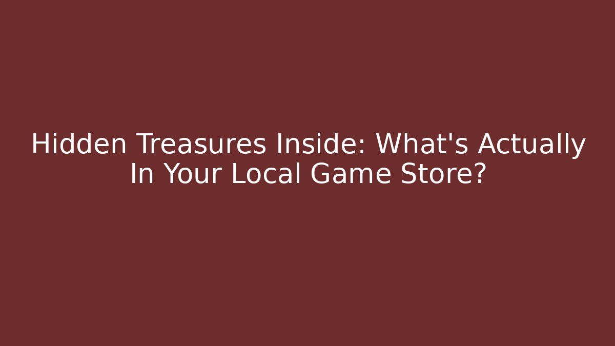 Hidden Treasures Inside: What's Actually In Your Local Game Store?