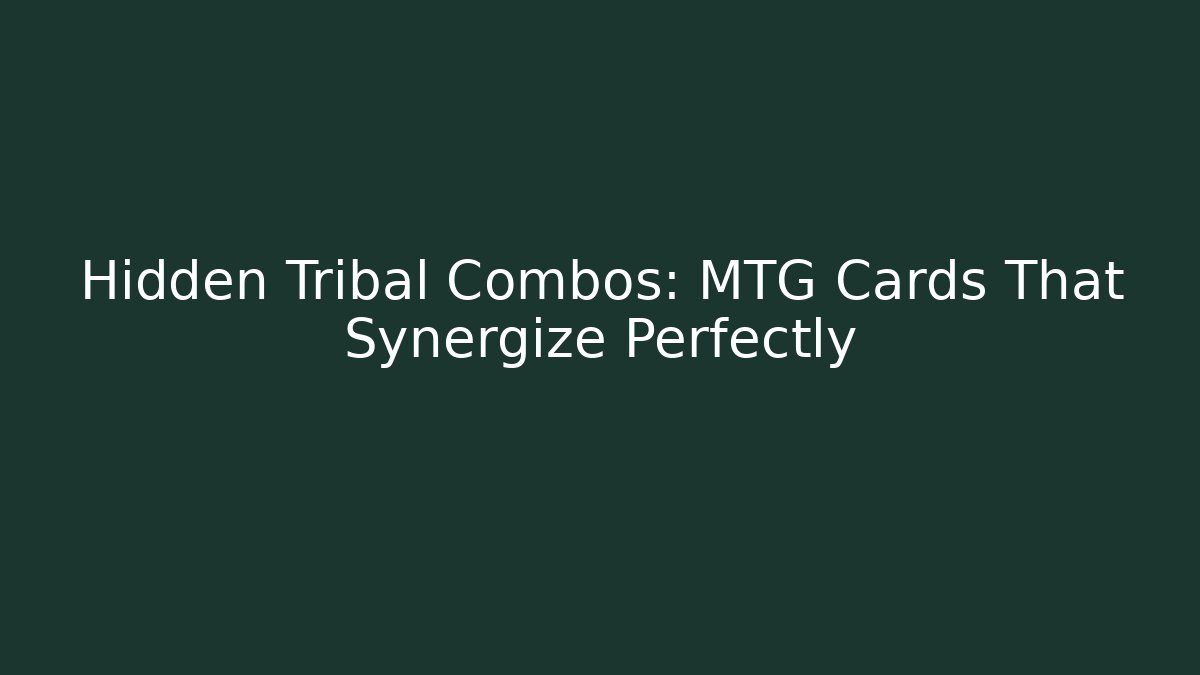 Hidden Tribal Combos: MTG Cards That Synergize Perfectly