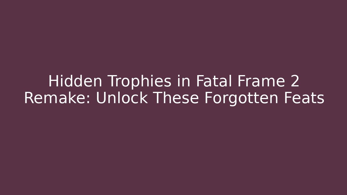 Hidden Trophies in Fatal Frame 2 Remake: Unlock These Forgotten Feats