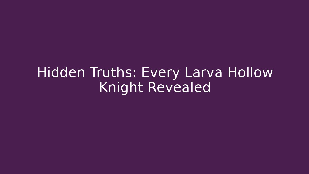 Hidden Truths: Every Larva Hollow Knight Revealed