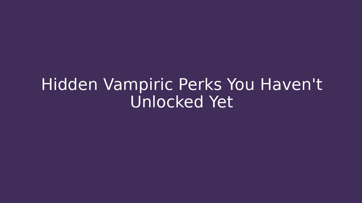 Hidden Vampiric Perks You Haven't Unlocked Yet