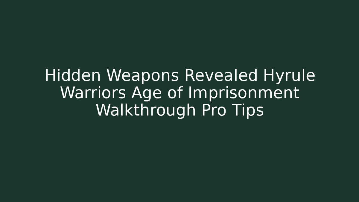 Hidden Weapons Revealed Hyrule Warriors Age of Imprisonment Walkthrough Pro Tips