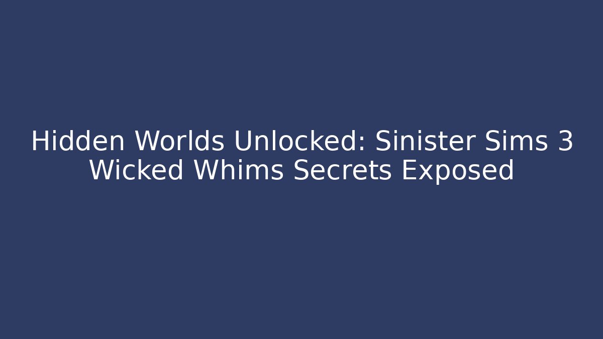 Hidden Worlds Unlocked: Sinister Sims 3 Wicked Whims Secrets Exposed