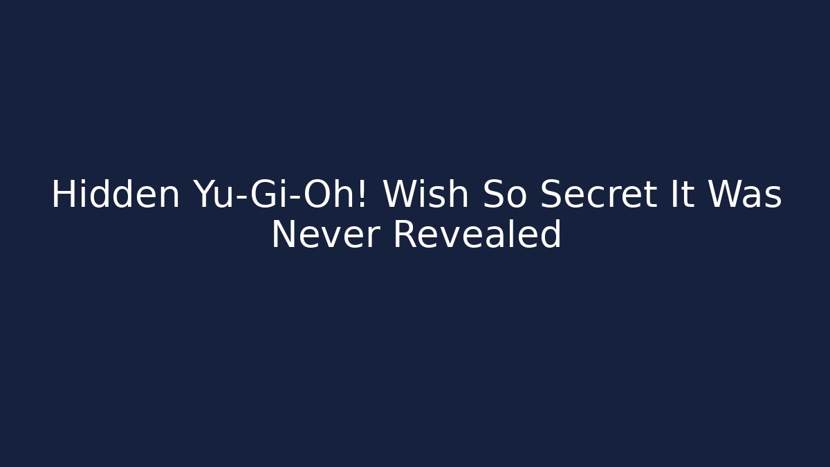 Hidden Yu-Gi-Oh! Wish So Secret It Was Never Revealed