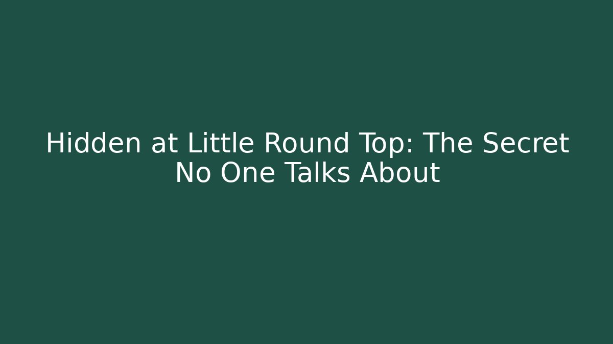 Hidden at Little Round Top: The Secret No One Talks About