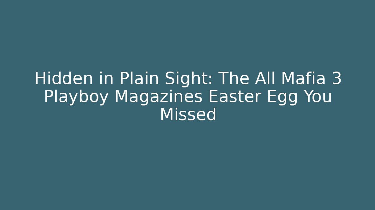 Hidden in Plain Sight: The All Mafia 3 Playboy Magazines Easter Egg You Missed
