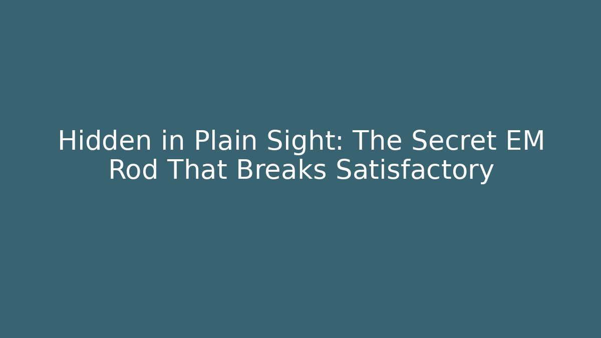 Hidden in Plain Sight: The Secret EM Rod That Breaks Satisfactory
