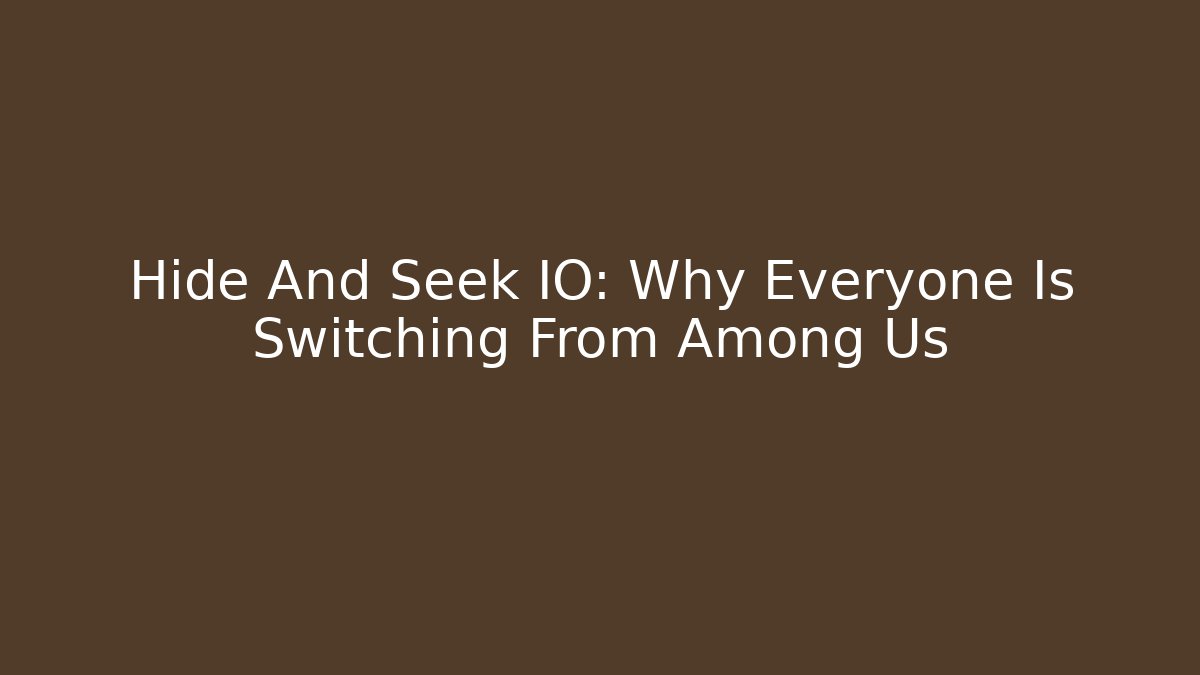 Hide And Seek IO: Why Everyone Is Switching From Among Us