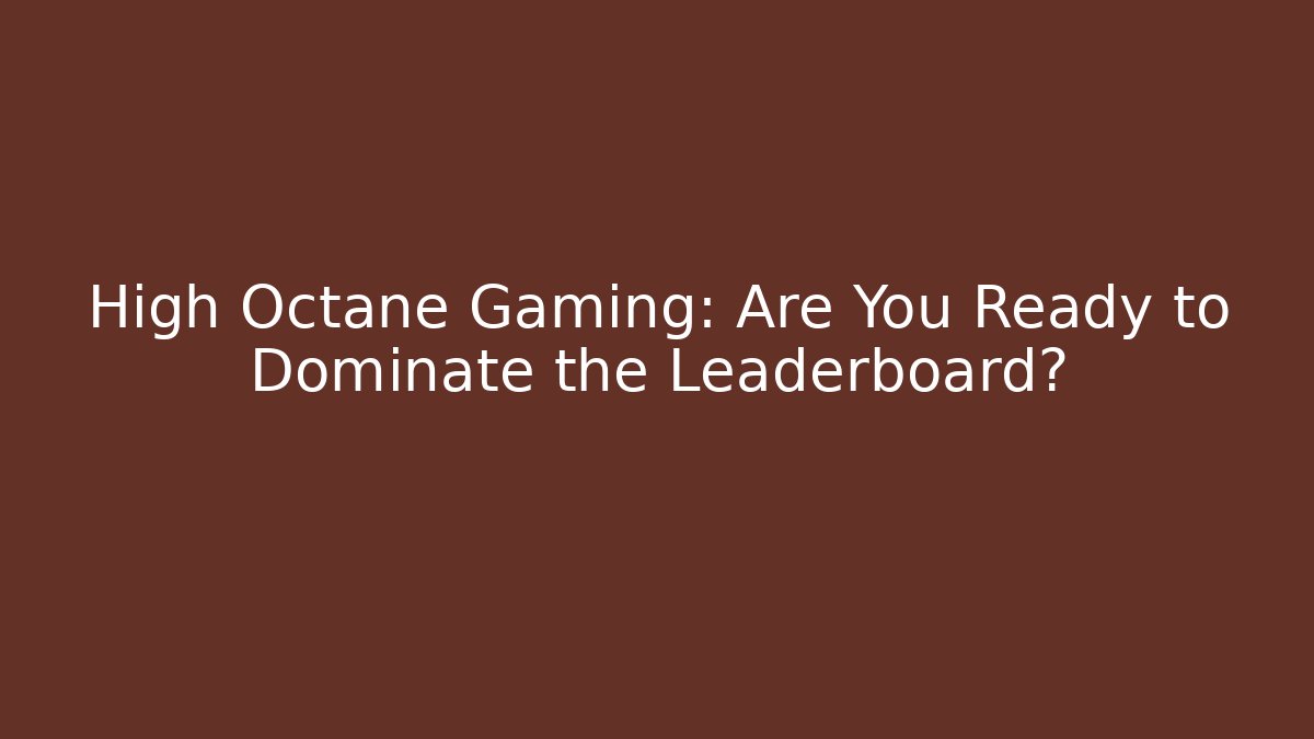 High Octane Gaming: Are You Ready to Dominate the Leaderboard?