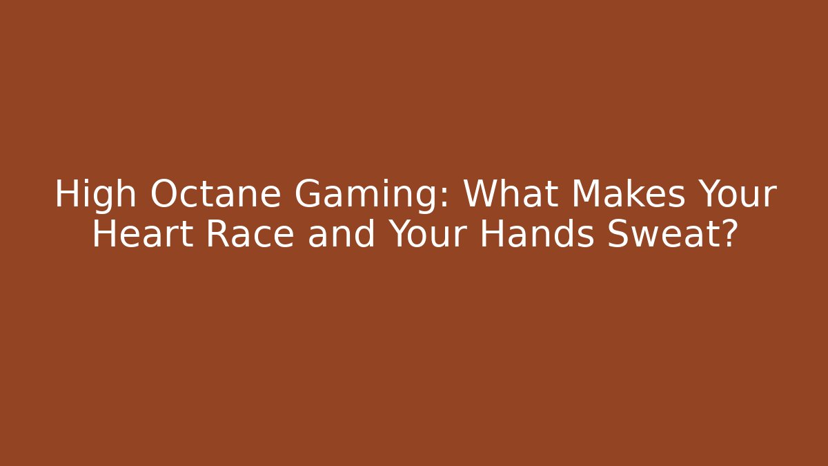 High Octane Gaming: What Makes Your Heart Race and Your Hands Sweat?