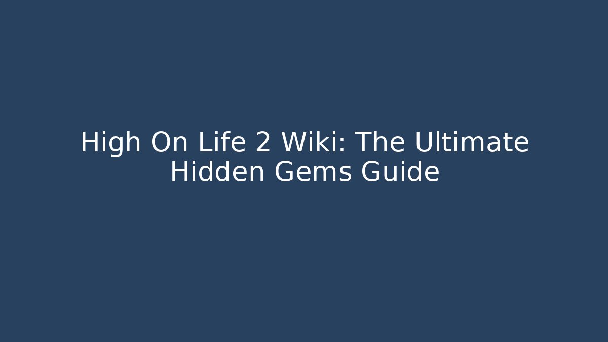 High On Life 2 Wiki: The Ultimate Hidden Gems Guide