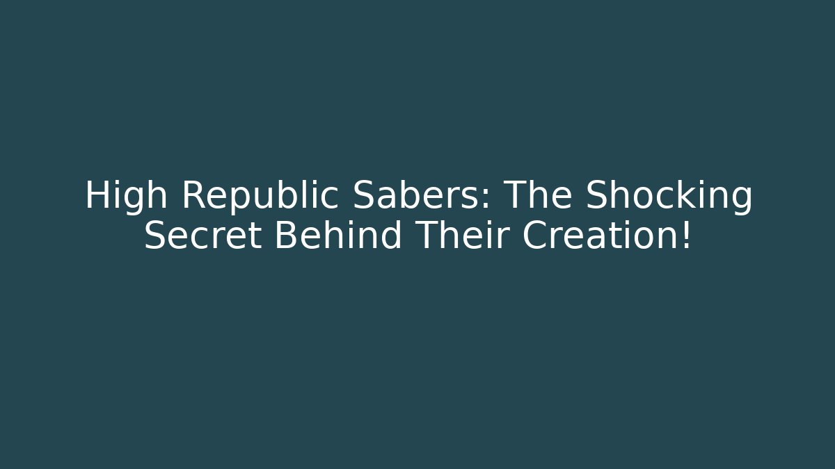 High Republic Sabers: The Shocking Secret Behind Their Creation!