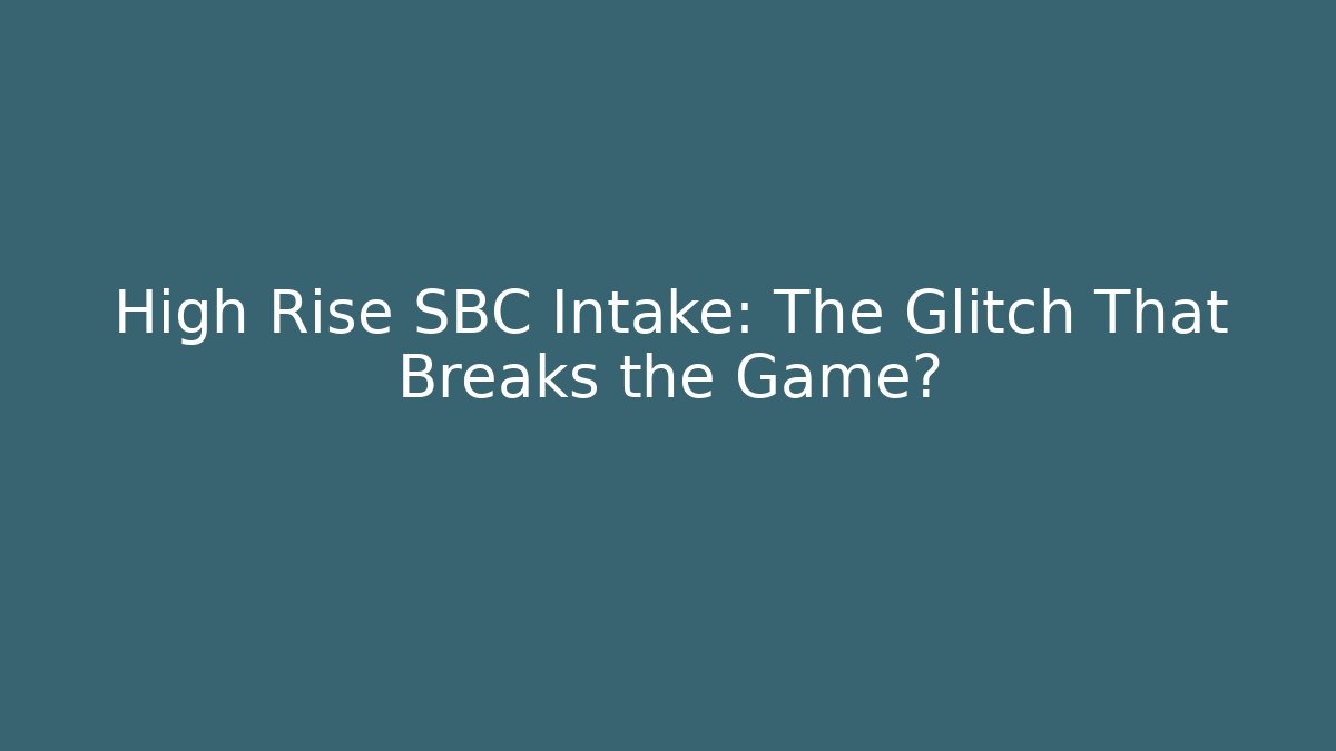 High Rise SBC Intake: The Glitch That Breaks the Game?