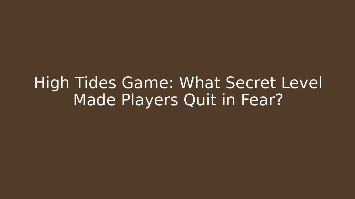 High Tides Game: What Secret Level Made Players Quit in Fear?