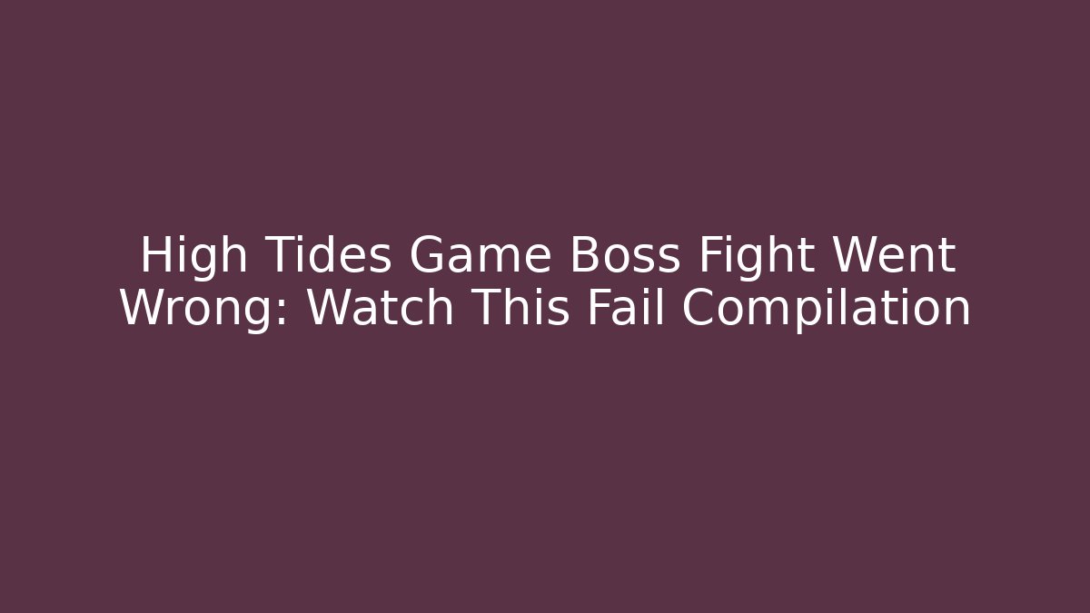 High Tides Game Boss Fight Went Wrong: Watch This Fail Compilation