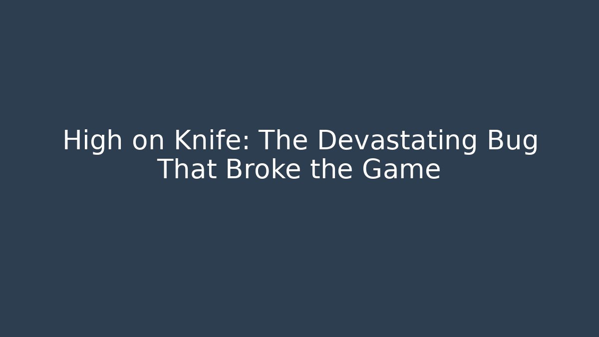 High on Knife: The Devastating Bug That Broke the Game