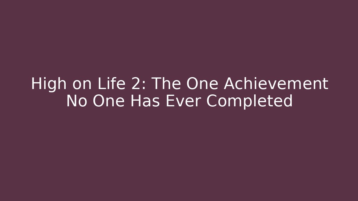 High on Life 2: The One Achievement No One Has Ever Completed