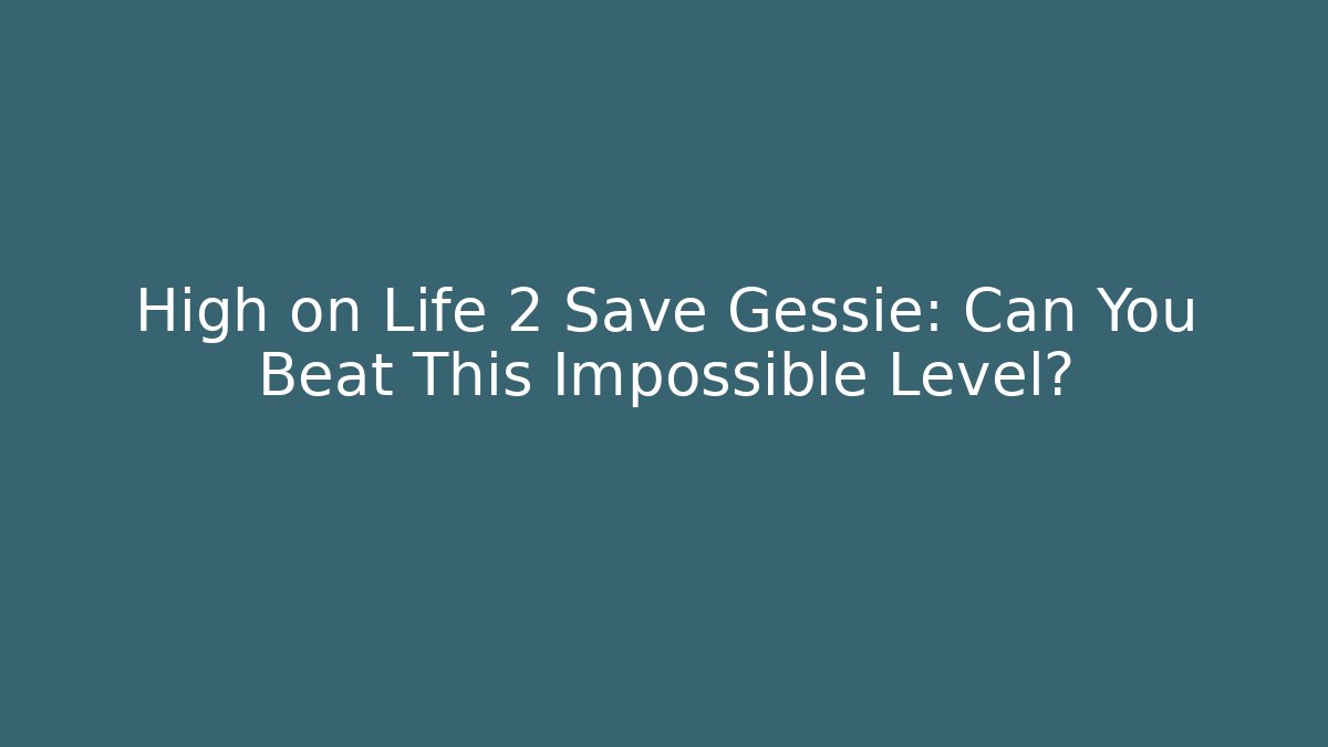 High on Life 2 Save Gessie: Can You Beat This Impossible Level?