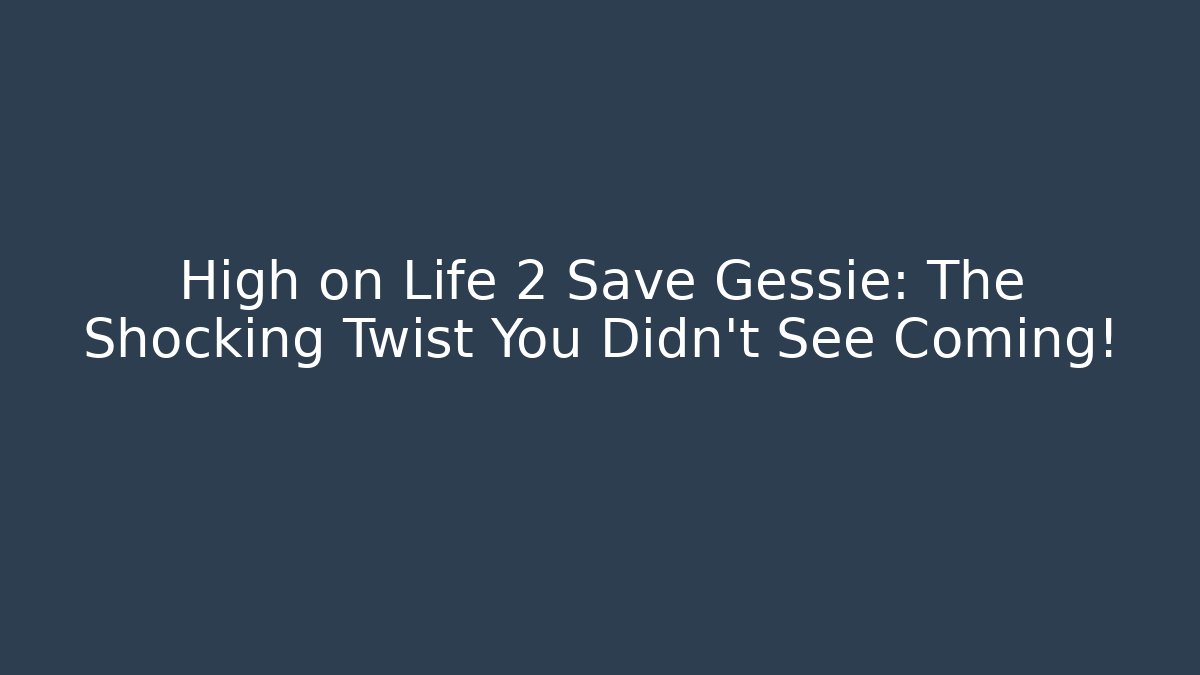 High on Life 2 Save Gessie: The Shocking Twist You Didn’t See Coming!