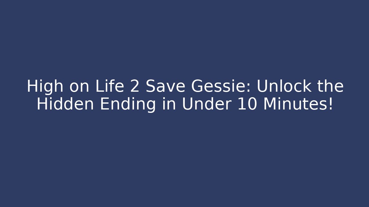 High on Life 2 Save Gessie: Unlock the Hidden Ending in Under 10 Minutes!