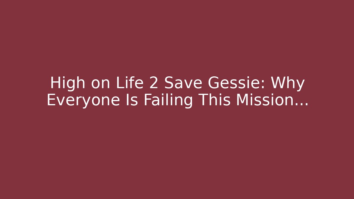 High on Life 2 Save Gessie: Why Everyone Is Failing This Mission…