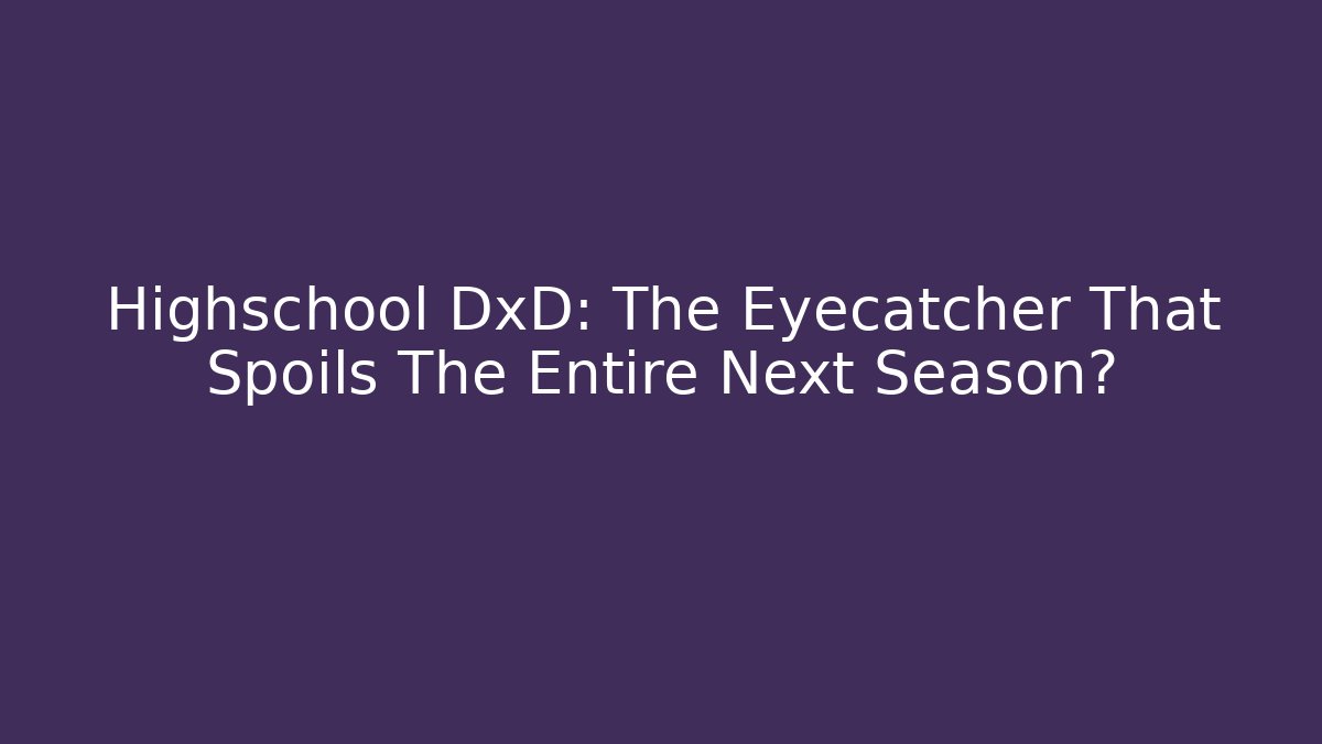 Highschool DxD: The Eyecatcher That Spoils The Entire Next Season?