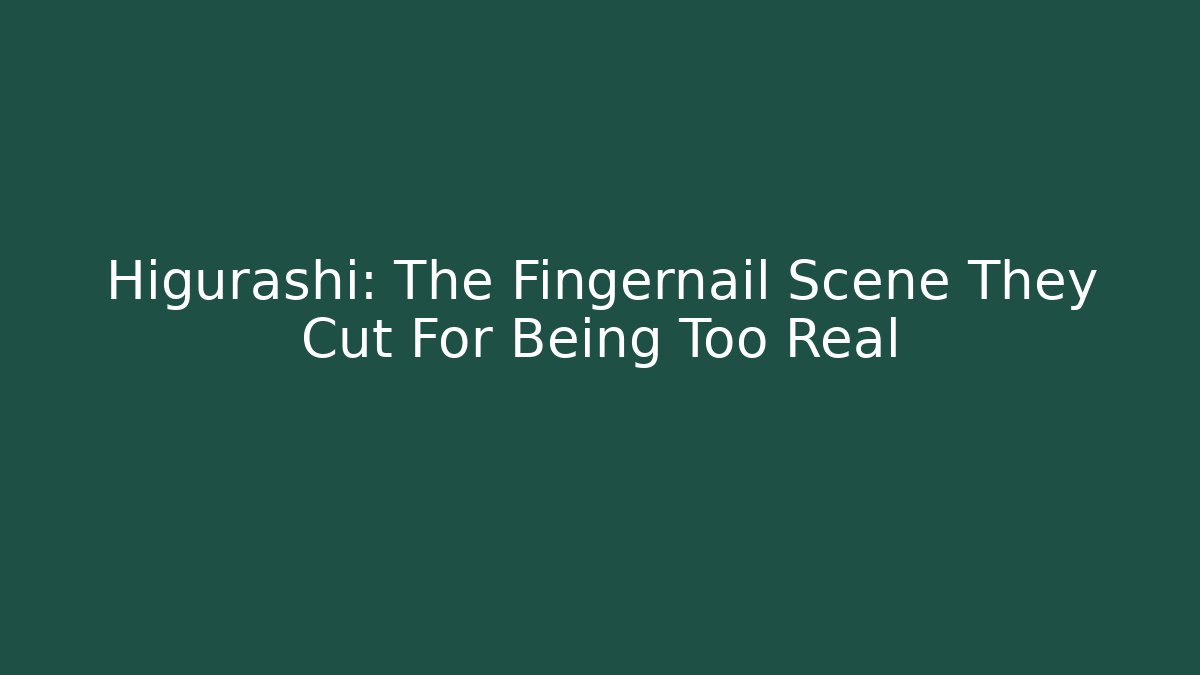 Higurashi: The Fingernail Scene They Cut For Being Too Real
