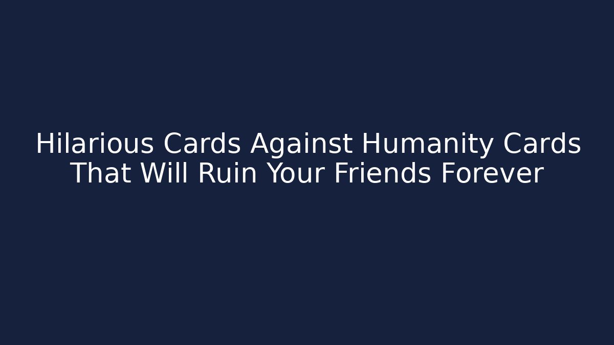 Hilarious Cards Against Humanity Cards That Will Ruin Your Friends Forever