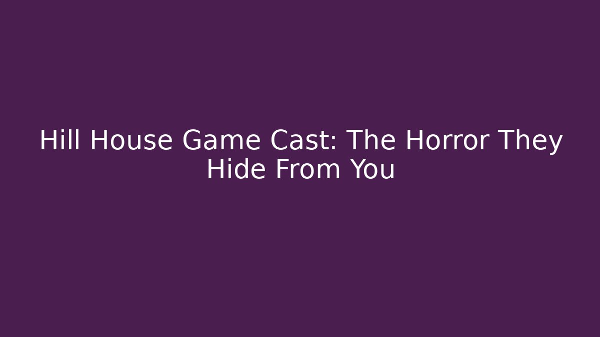 Hill House Game Cast: The Horror They Hide From You