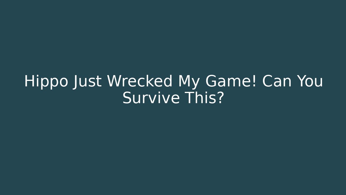 Hippo Just Wrecked My Game! Can You Survive This?