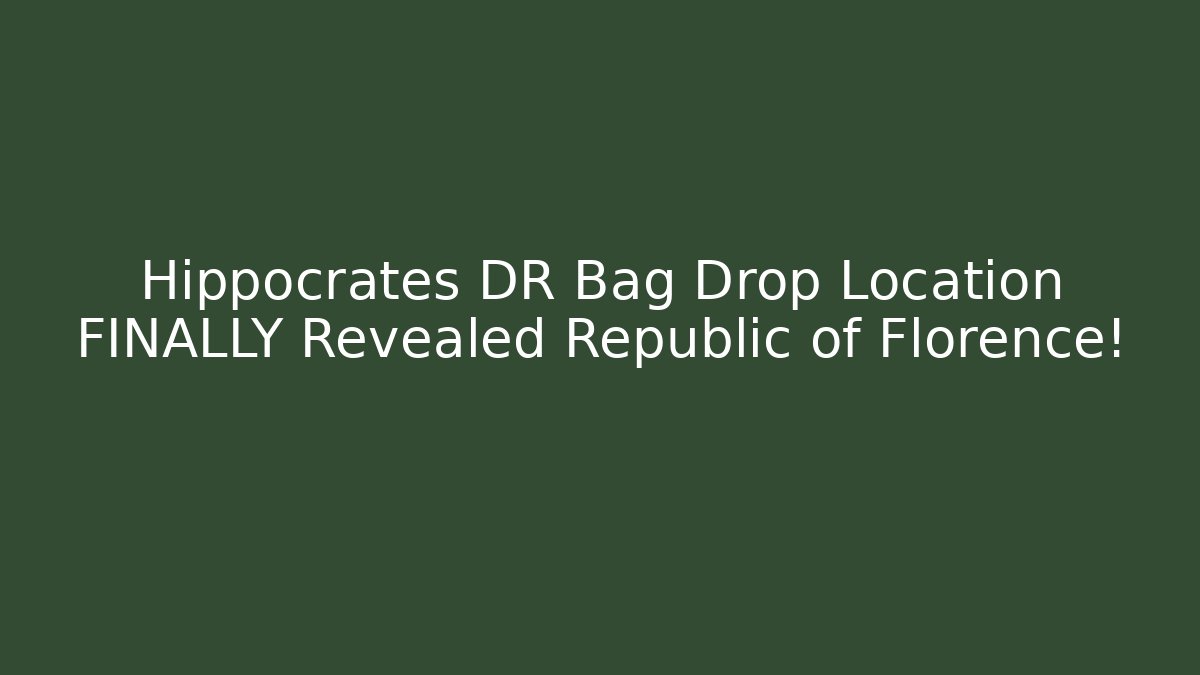 Hippocrates DR Bag Drop Location FINALLY Revealed Republic of Florence!