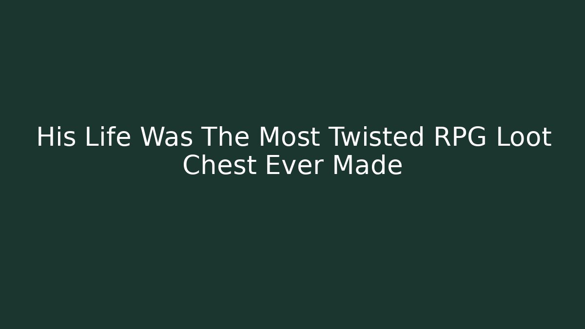 His Life Was The Most Twisted RPG Loot Chest Ever Made