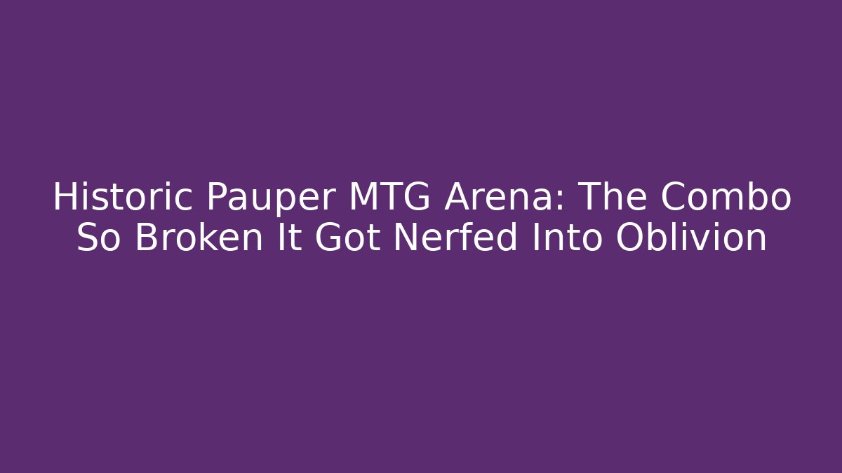 Historic Pauper MTG Arena: The Combo So Broken It Got Nerfed Into Oblivion