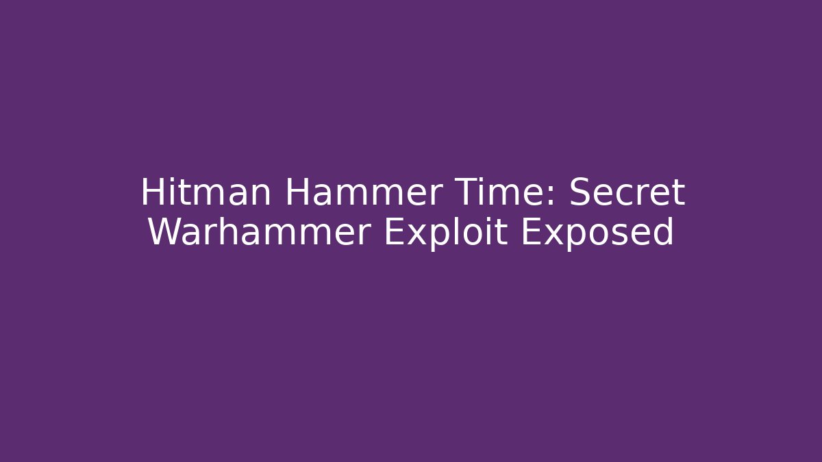 Hitman Hammer Time: Secret Warhammer Exploit Exposed