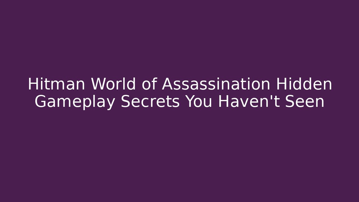 Hitman World of Assassination Hidden Gameplay Secrets You Haven’t Seen