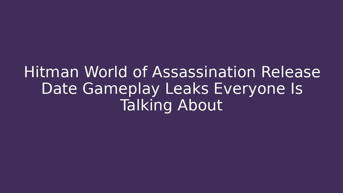 Hitman World of Assassination Release Date Gameplay Leaks Everyone Is Talking About