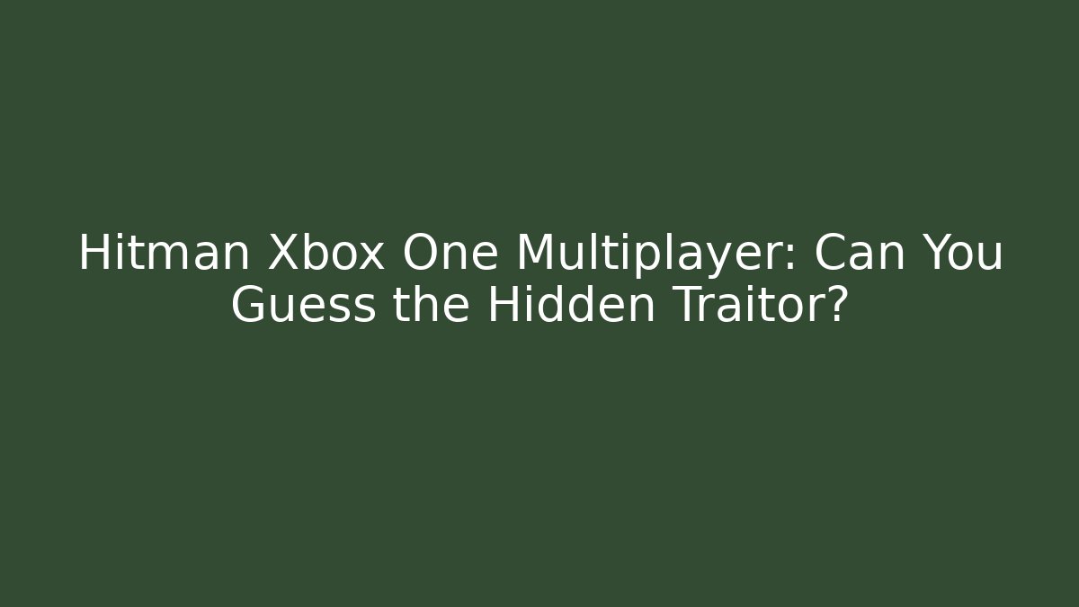 Hitman Xbox One Multiplayer: Can You Guess the Hidden Traitor?