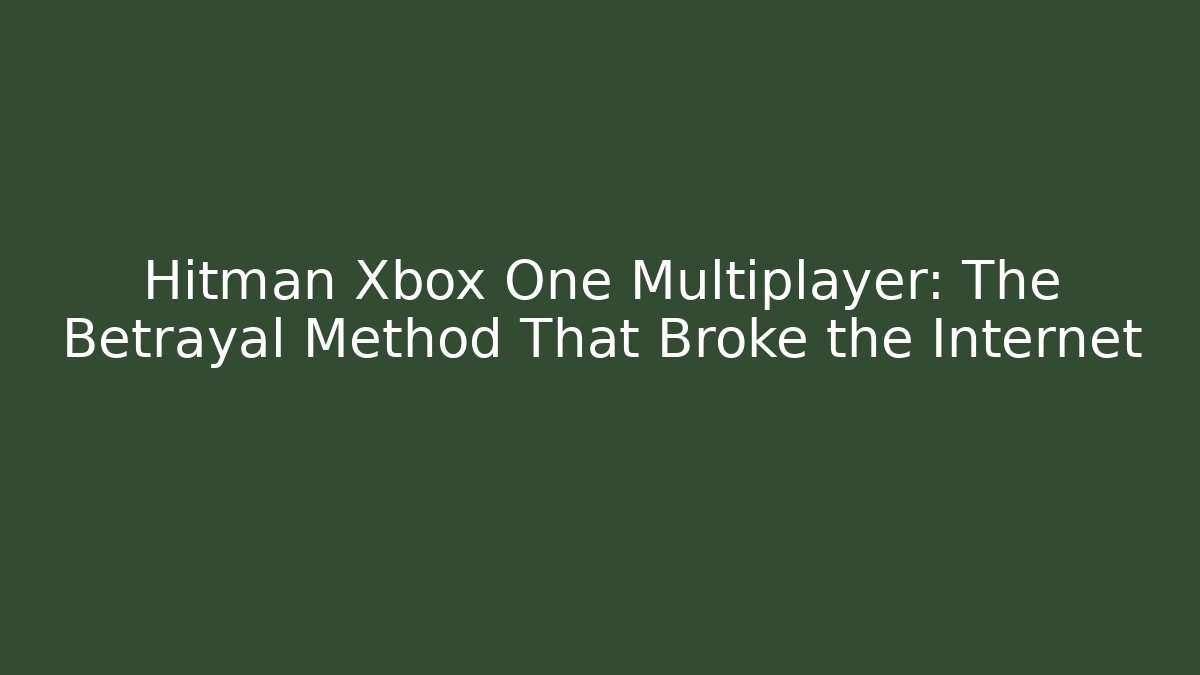 Hitman Xbox One Multiplayer: The Betrayal Method That Broke the Internet