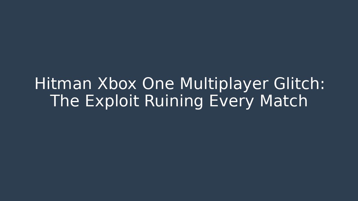 Hitman Xbox One Multiplayer Glitch: The Exploit Ruining Every Match