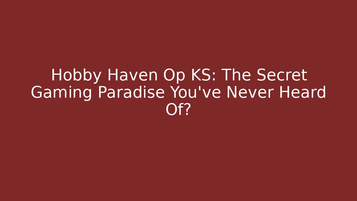 Hobby Haven Op KS: The Secret Gaming Paradise You’ve Never Heard Of?