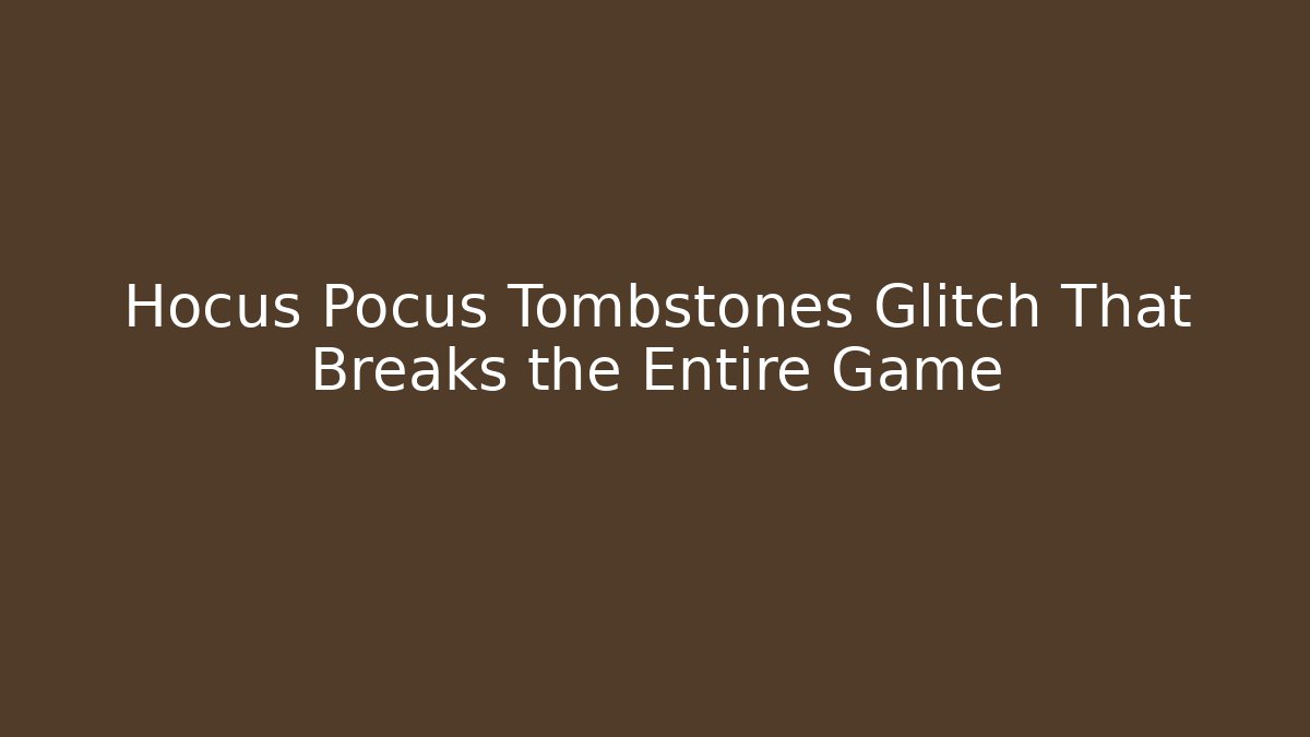 Hocus Pocus Tombstones Glitch That Breaks the Entire Game
