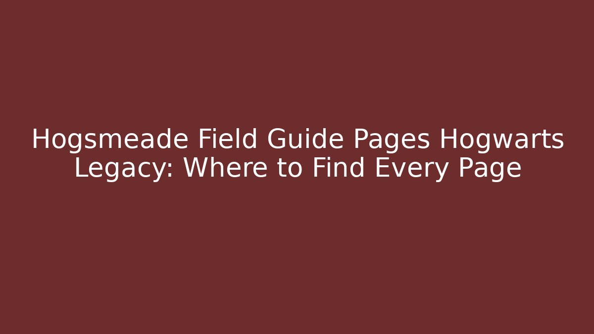 Hogsmeade Field Guide Pages Hogwarts Legacy: Where to Find Every Page