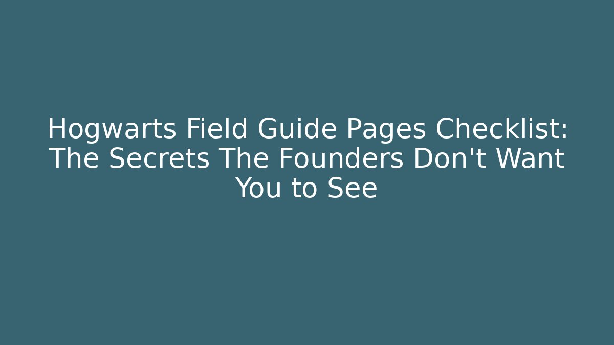 Hogwarts Field Guide Pages Checklist: The Secrets The Founders Don't Want You to See
