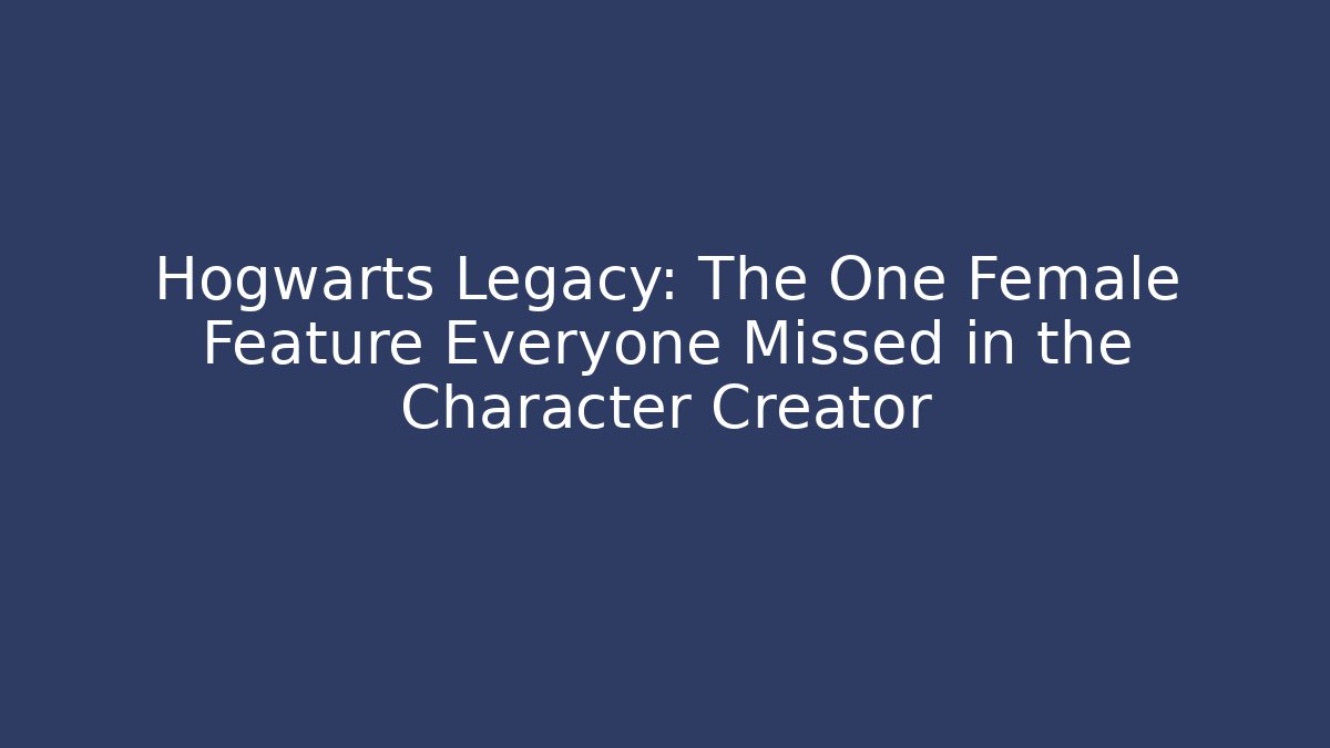 Hogwarts Legacy: The One Female Feature Everyone Missed in the Character Creator