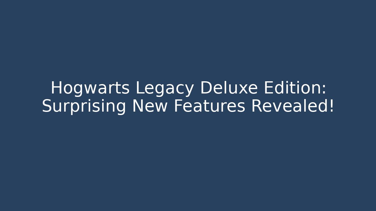 Hogwarts Legacy Deluxe Edition: Surprising New Features Revealed! - Vintage E-Juice