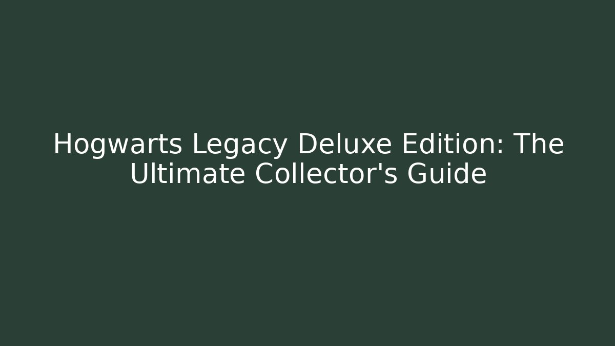 Hogwarts Legacy Deluxe Edition: The Ultimate Collector's Guide