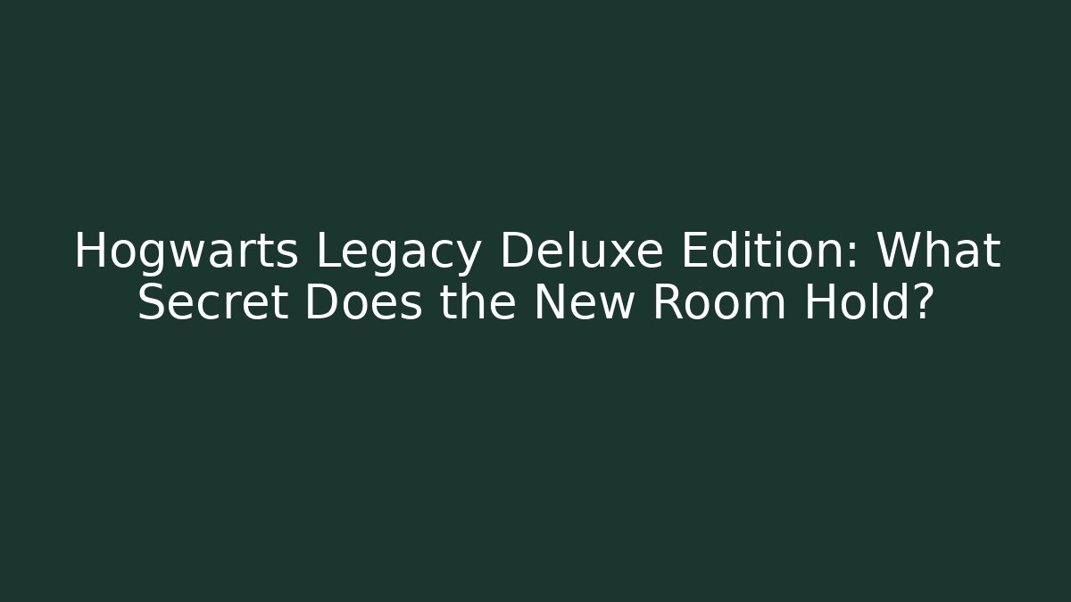 Hogwarts Legacy Deluxe Edition: What Secret Does the New Room Hold?