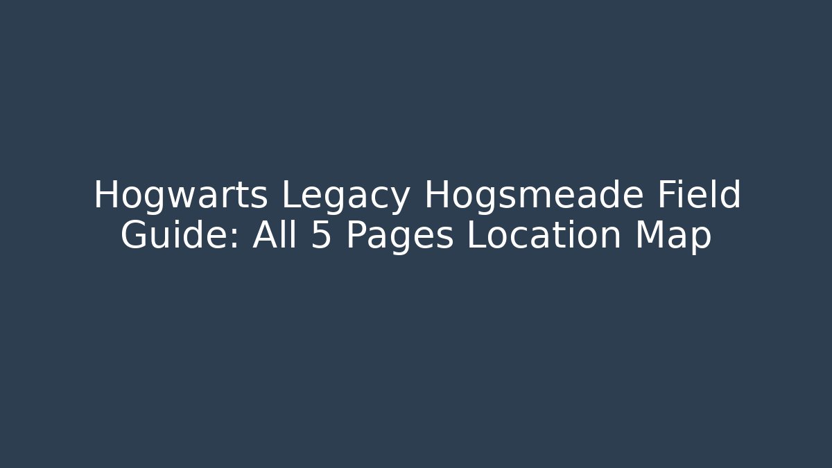 Hogwarts Legacy Hogsmeade Field Guide: All 5 Pages Location Map