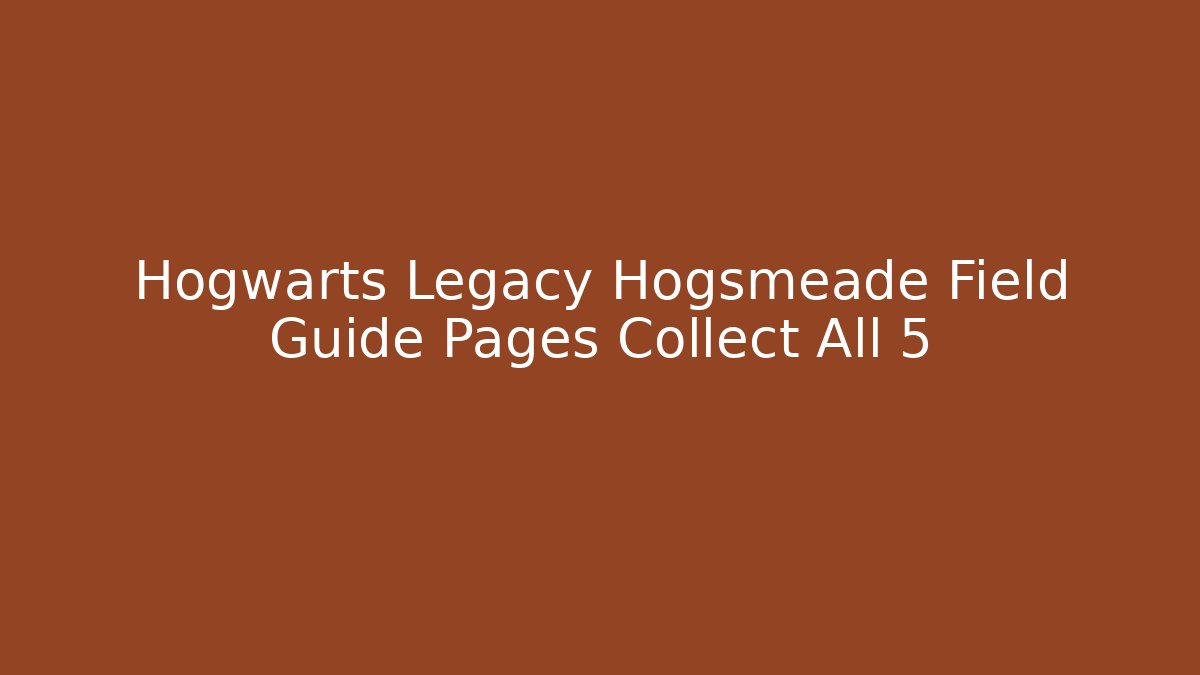 Hogwarts Legacy Hogsmeade Field Guide Pages Collect All 5